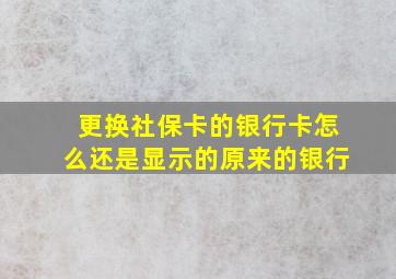 更换社保卡的银行卡怎么还是显示的原来的银行