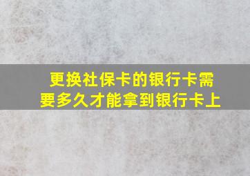 更换社保卡的银行卡需要多久才能拿到银行卡上