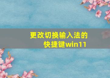 更改切换输入法的快捷键win11