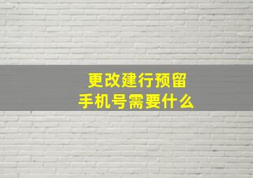 更改建行预留手机号需要什么