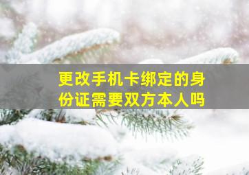 更改手机卡绑定的身份证需要双方本人吗