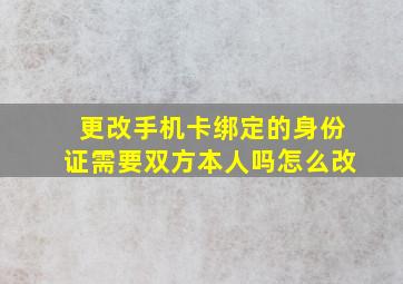 更改手机卡绑定的身份证需要双方本人吗怎么改