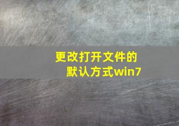 更改打开文件的默认方式win7