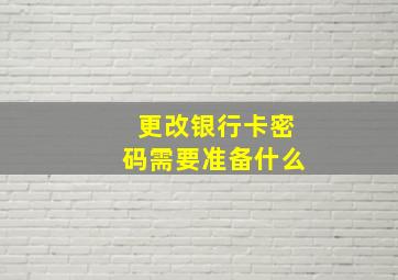 更改银行卡密码需要准备什么