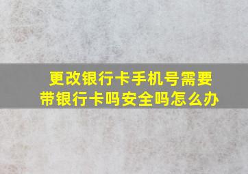 更改银行卡手机号需要带银行卡吗安全吗怎么办