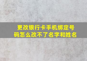 更改银行卡手机绑定号码怎么改不了名字和姓名