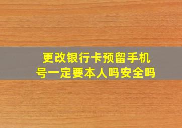 更改银行卡预留手机号一定要本人吗安全吗