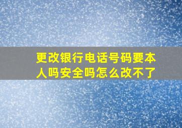 更改银行电话号码要本人吗安全吗怎么改不了