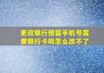 更改银行预留手机号需要银行卡吗怎么改不了