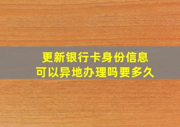 更新银行卡身份信息可以异地办理吗要多久