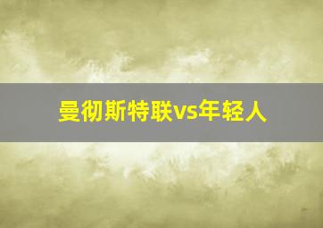 曼彻斯特联vs年轻人