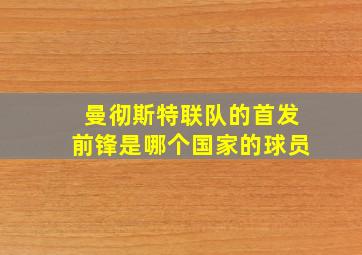 曼彻斯特联队的首发前锋是哪个国家的球员