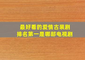 最好看的爱情古装剧排名第一是哪部电视剧