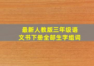 最新人教版三年级语文书下册全部生字组词