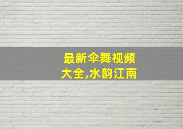 最新伞舞视频大全,水韵江南