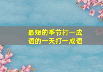 最短的季节打一成语的一天打一成语