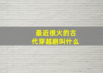 最近很火的古代穿越剧叫什么