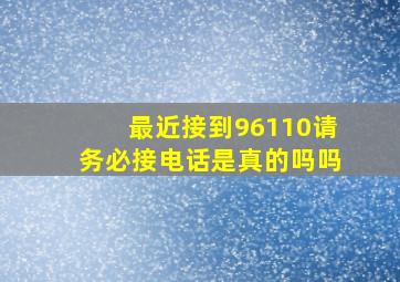 最近接到96110请务必接电话是真的吗吗