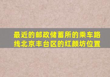 最近的邮政储蓄所的乘车路线北京丰台区的红颜坊位置