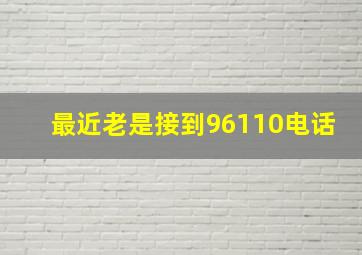 最近老是接到96110电话