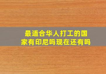 最适合华人打工的国家有印尼吗现在还有吗