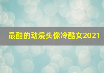 最酷的动漫头像冷酷女2021