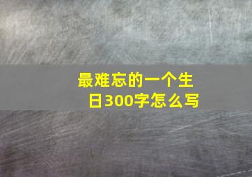 最难忘的一个生日300字怎么写