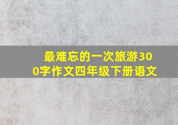 最难忘的一次旅游300字作文四年级下册语文