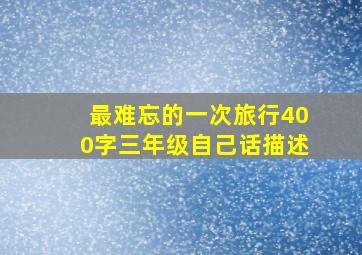 最难忘的一次旅行400字三年级自己话描述