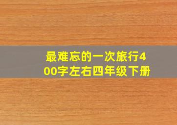 最难忘的一次旅行400字左右四年级下册