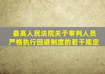 最高人民法院关于审判人员严格执行回避制度的若干规定