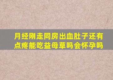 月经刚走同房出血肚子还有点疼能吃益母草吗会怀孕吗