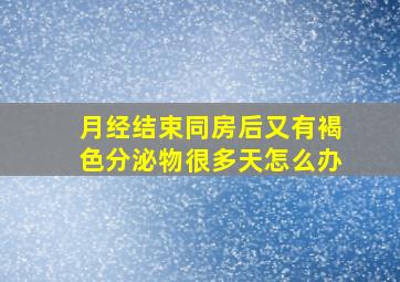 月经结束同房后又有褐色分泌物很多天怎么办