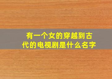 有一个女的穿越到古代的电视剧是什么名字