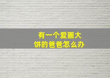 有一个爱画大饼的爸爸怎么办