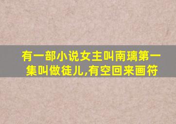 有一部小说女主叫南璃第一集叫做徒儿,有空回来画符