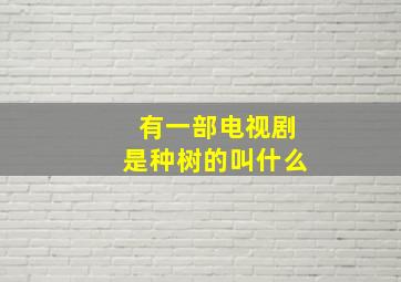 有一部电视剧是种树的叫什么