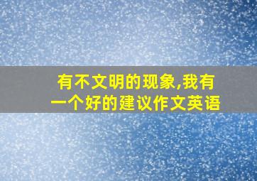 有不文明的现象,我有一个好的建议作文英语