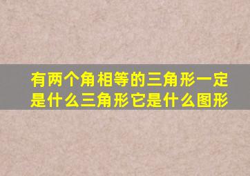 有两个角相等的三角形一定是什么三角形它是什么图形