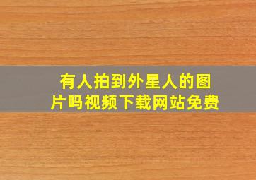 有人拍到外星人的图片吗视频下载网站免费