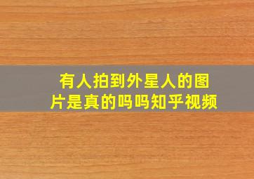 有人拍到外星人的图片是真的吗吗知乎视频