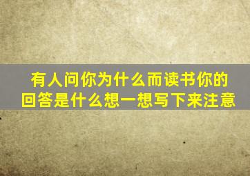 有人问你为什么而读书你的回答是什么想一想写下来注意