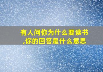 有人问你为什么要读书,你的回答是什么意思