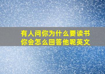 有人问你为什么要读书你会怎么回答他呢英文