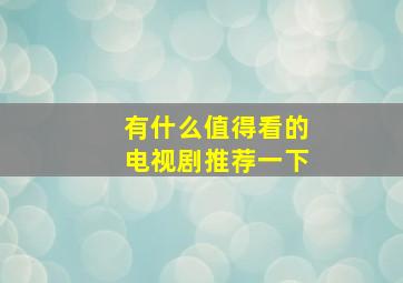 有什么值得看的电视剧推荐一下