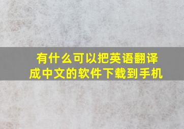 有什么可以把英语翻译成中文的软件下载到手机