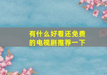 有什么好看还免费的电视剧推荐一下