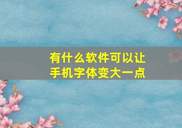 有什么软件可以让手机字体变大一点