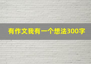 有作文我有一个想法300字