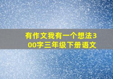 有作文我有一个想法300字三年级下册语文